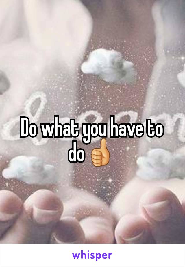 Do what you have to do👍