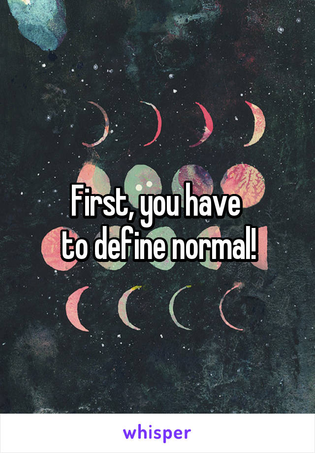 First, you have 
to define normal!