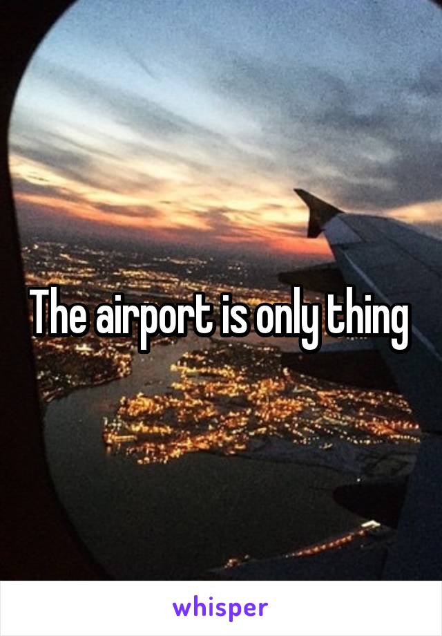 The airport is only thing 