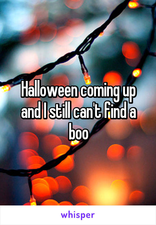 Halloween coming up and I still can't find a boo