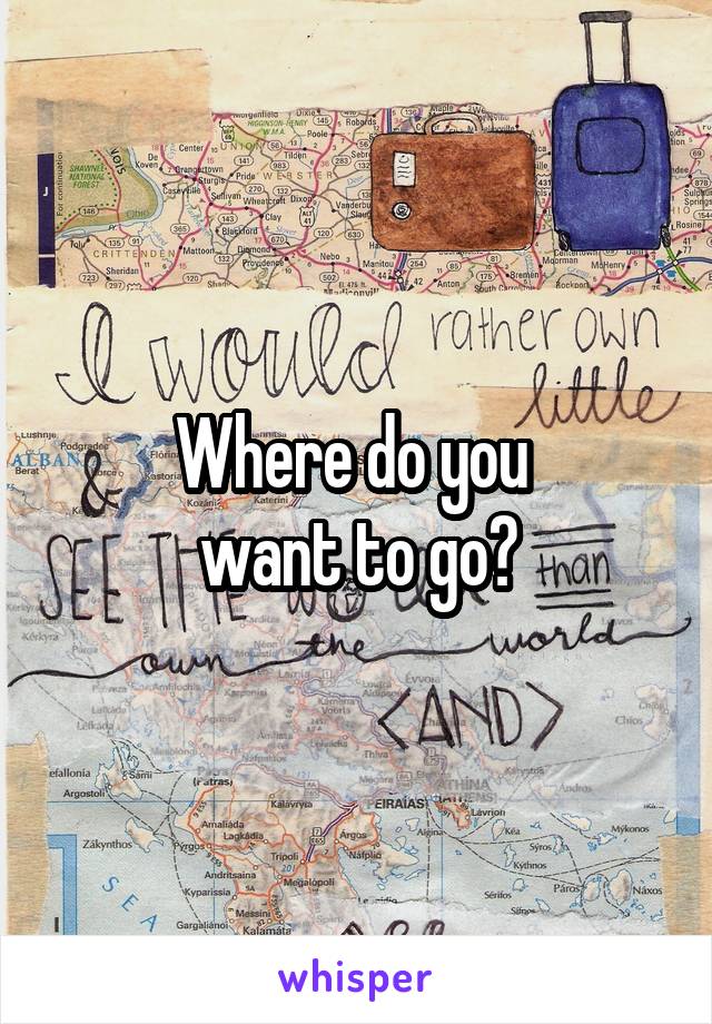 Where do you 
want to go?