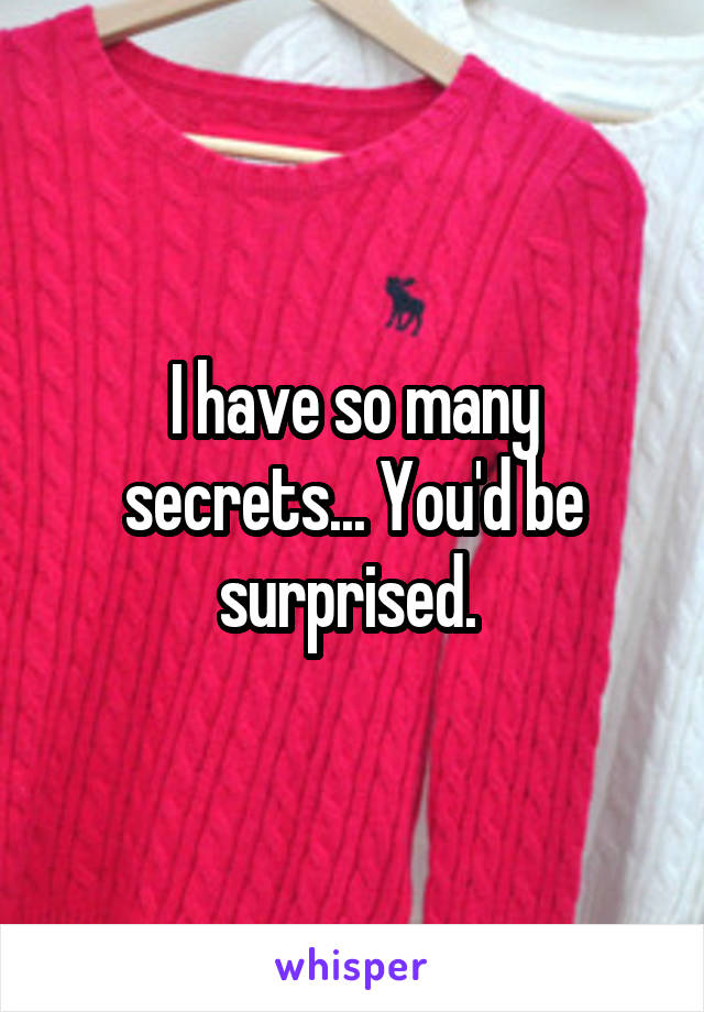 I have so many secrets... You'd be surprised. 