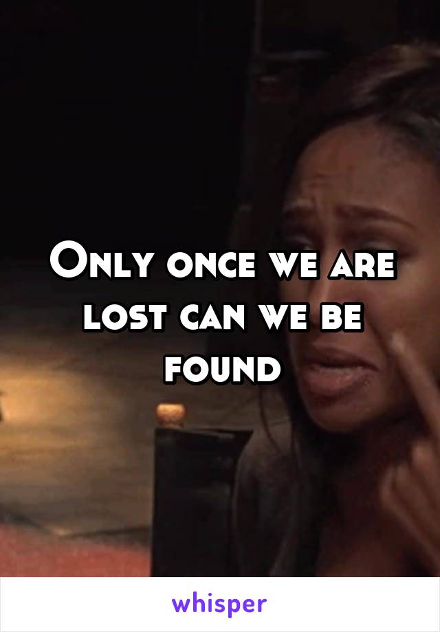 Only once we are lost can we be found
