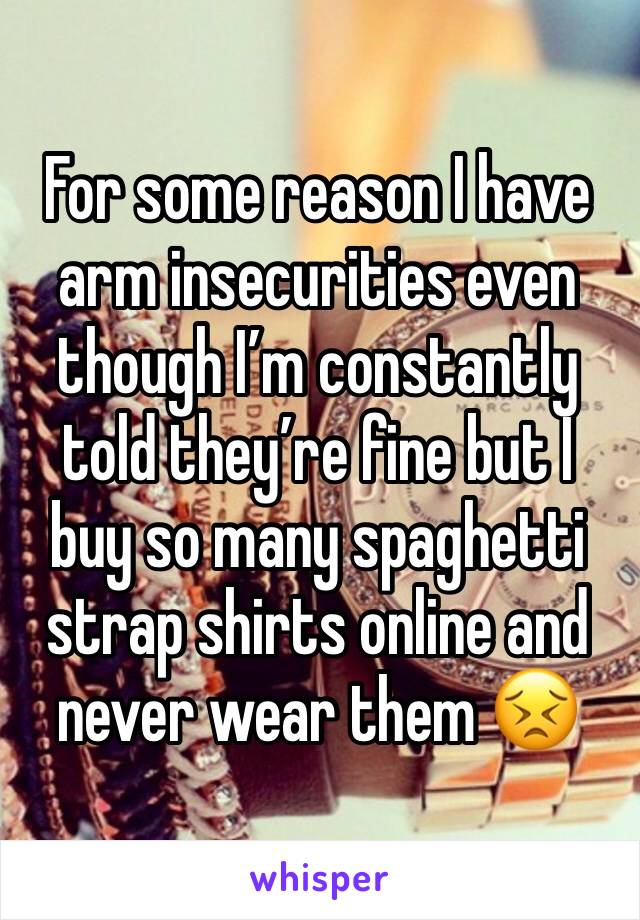 For some reason I have arm insecurities even though I’m constantly told they’re fine but I buy so many spaghetti strap shirts online and never wear them 😣
