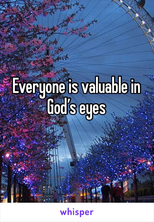 Everyone is valuable in God’s eyes