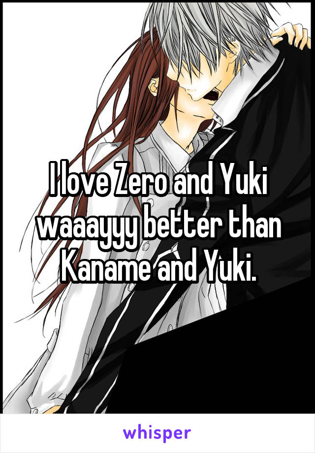 I love Zero and Yuki waaayyy better than Kaname and Yuki.