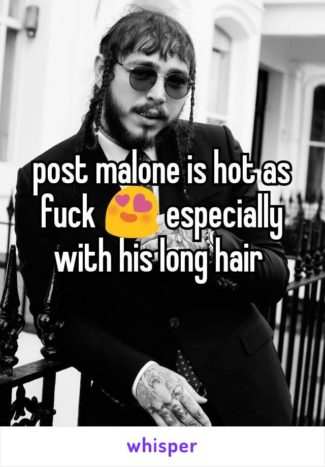post malone is hot as fuck 😍 especially with his long hair 
