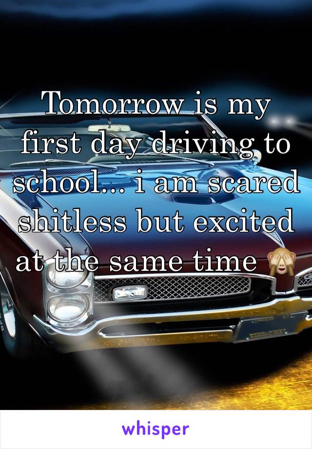 Tomorrow is my first day driving to school... i am scared shitless but excited at the same time 🙈 