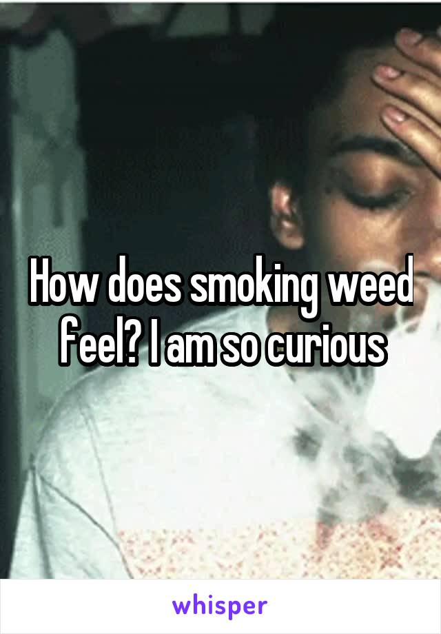 How does smoking weed feel? I am so curious