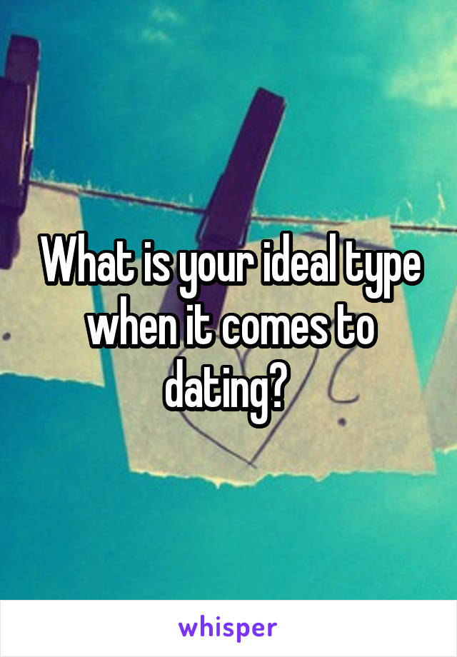 What is your ideal type when it comes to dating? 