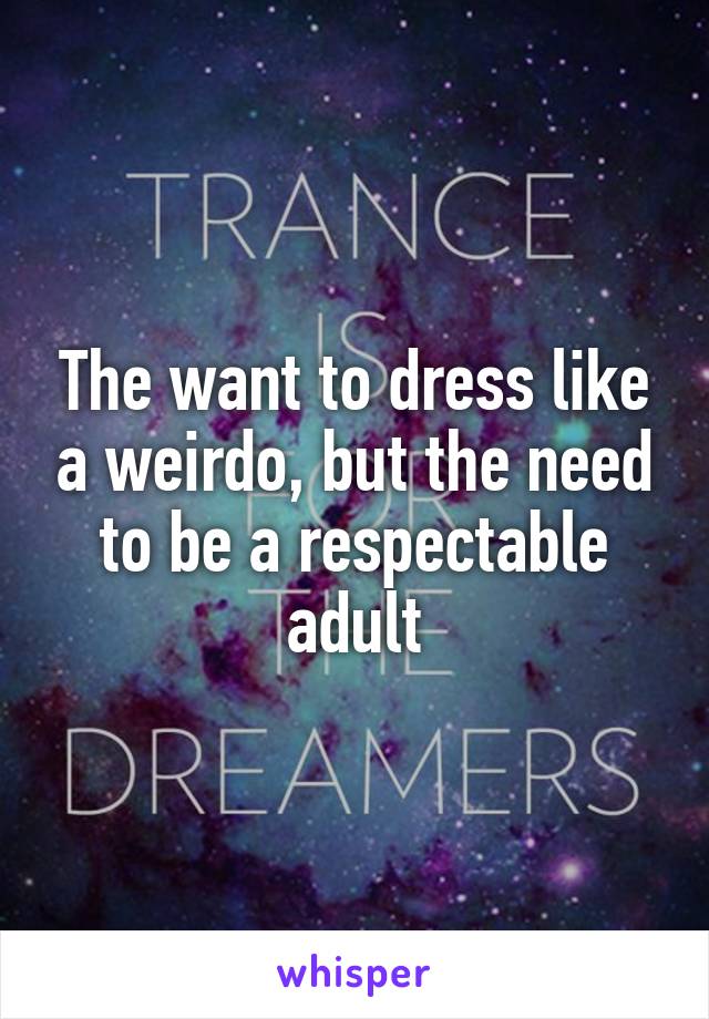 The want to dress like a weirdo, but the need to be a respectable adult