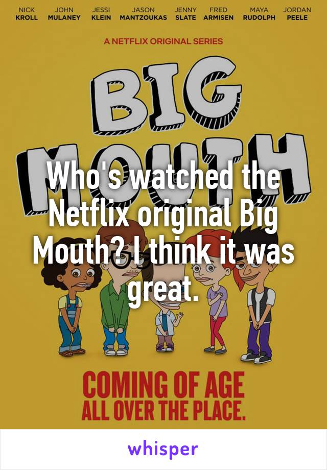 Who's watched the Netflix original Big Mouth? I think it was great.