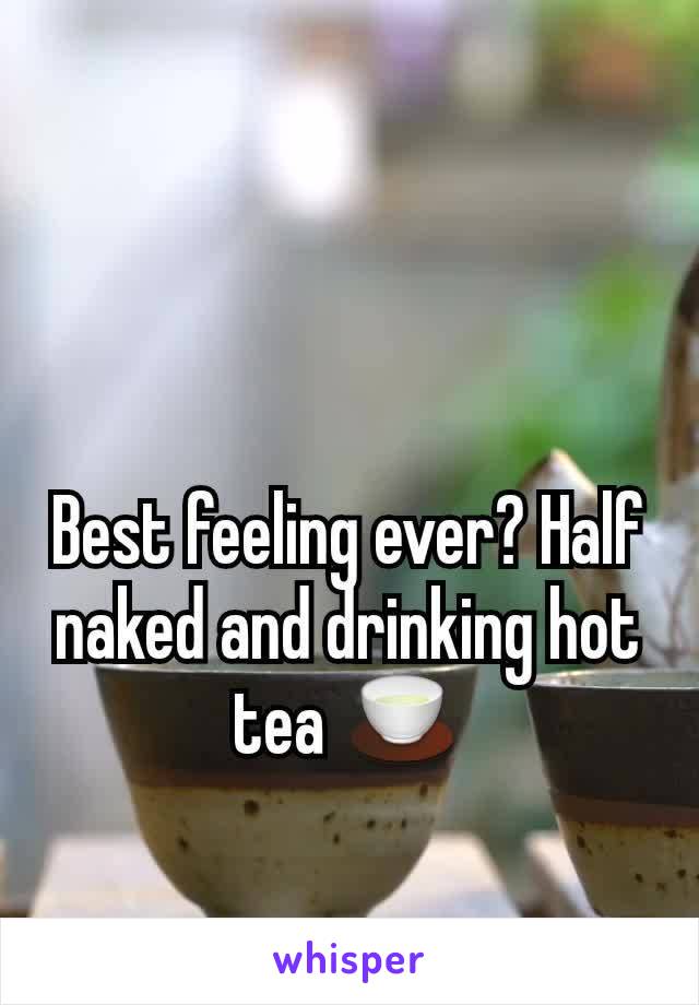 Best feeling ever? Half naked and drinking hot tea 🍵