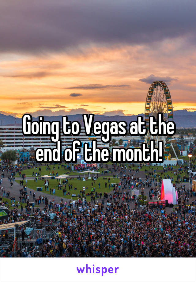 Going to Vegas at the end of the month!