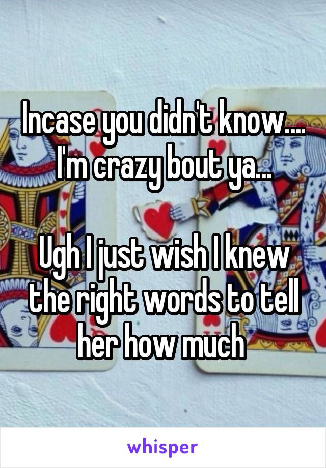 Incase you didn't know.... I'm crazy bout ya...

Ugh I just wish I knew the right words to tell her how much 