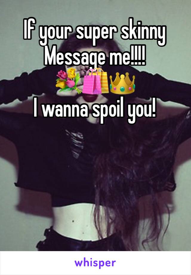 If your super skinny
Message me!!!!
💐🛍👑
I wanna spoil you!