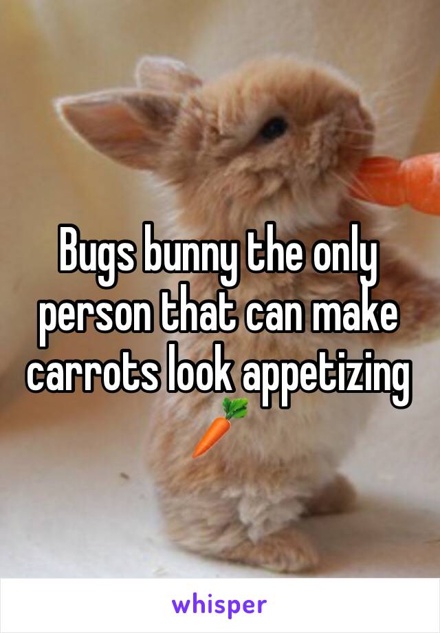 Bugs bunny the only person that can make carrots look appetizing 🥕 
