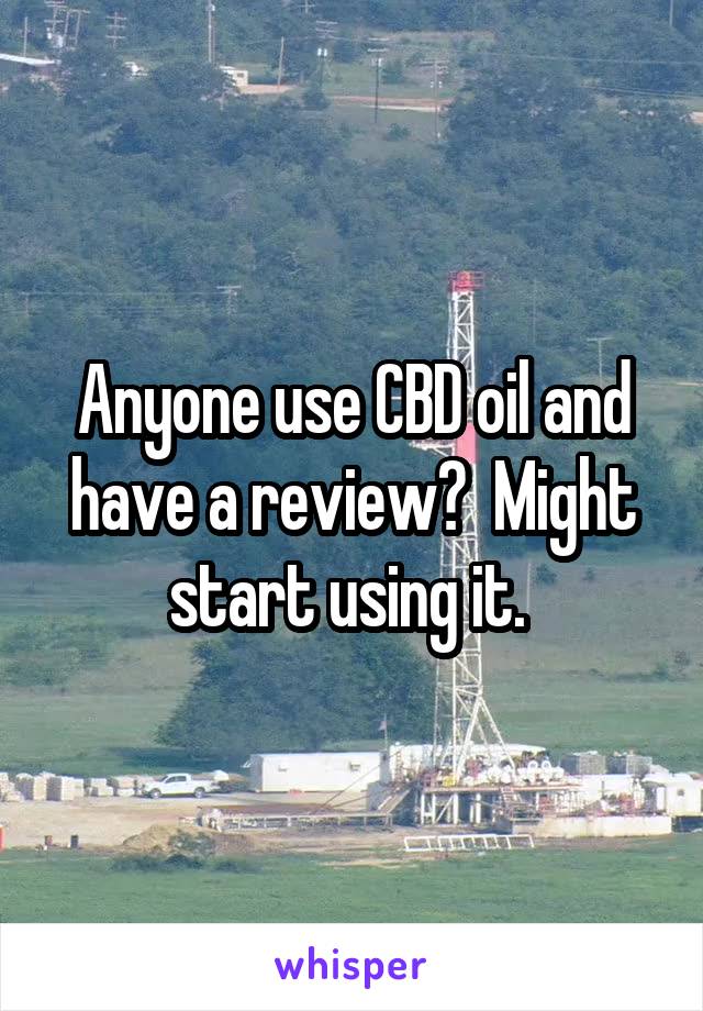 Anyone use CBD oil and have a review?  Might start using it. 