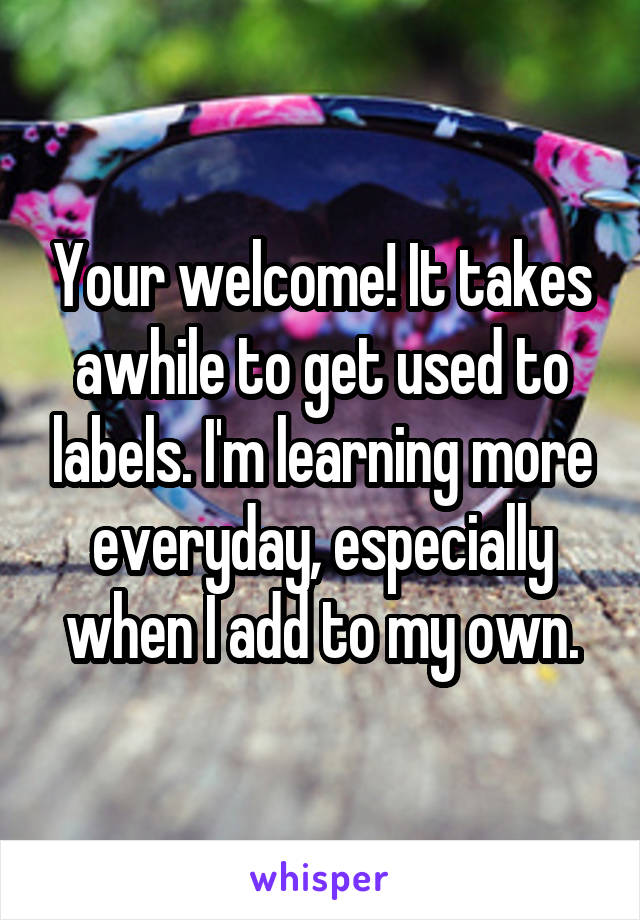 Your welcome! It takes awhile to get used to labels. I'm learning more everyday, especially when I add to my own.