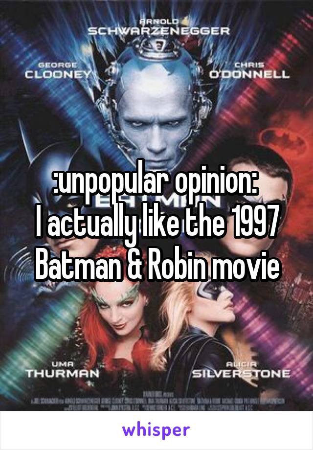 :unpopular opinion: 
I actually like the 1997 Batman & Robin movie