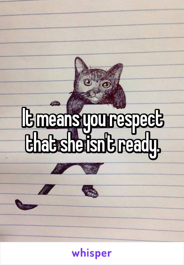 It means you respect that she isn't ready.