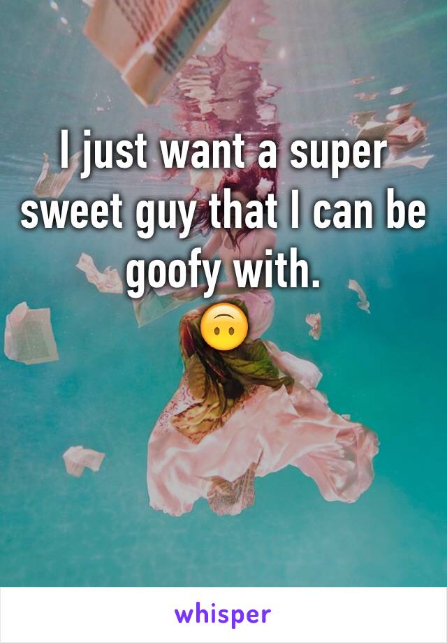 I just want a super sweet guy that I can be goofy with.
🙃