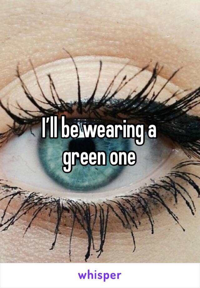 I’ll be wearing a green one