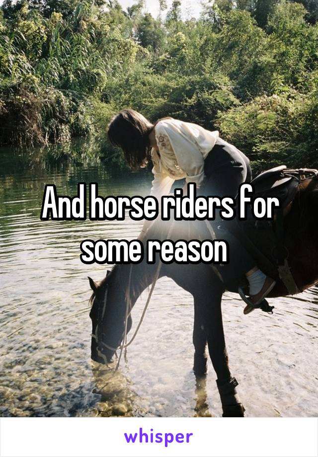 And horse riders for some reason  
