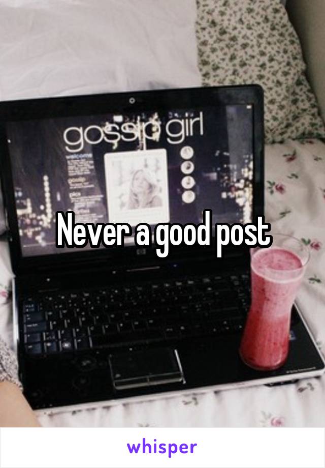 Never a good post