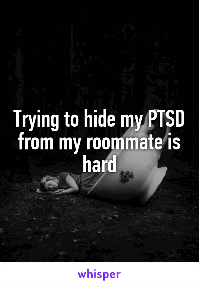 Trying to hide my PTSD from my roommate is hard