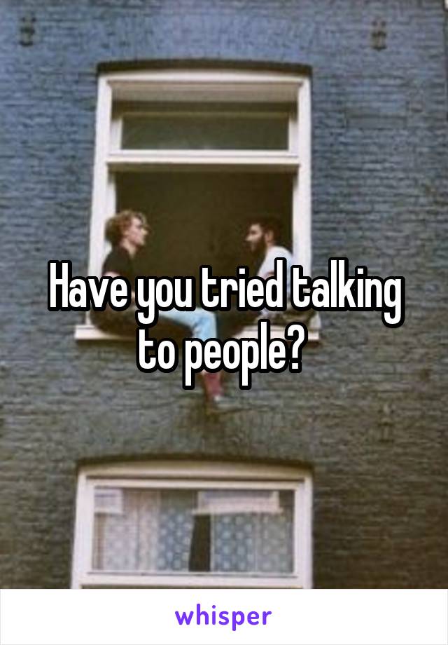 Have you tried talking to people? 