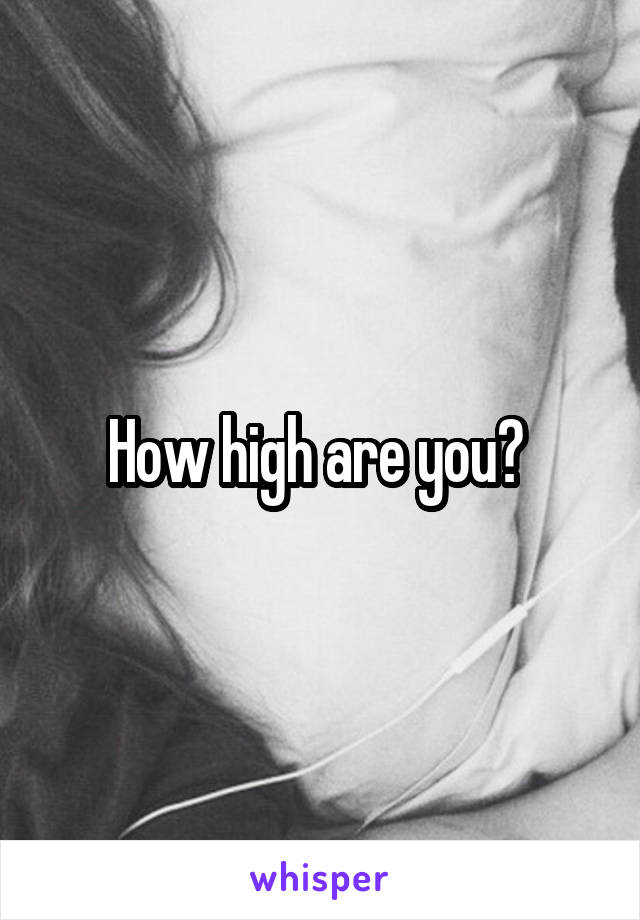 How high are you? 