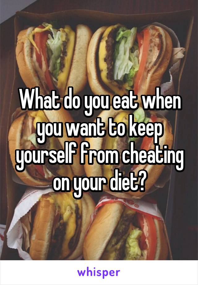 What do you eat when you want to keep yourself from cheating on your diet?