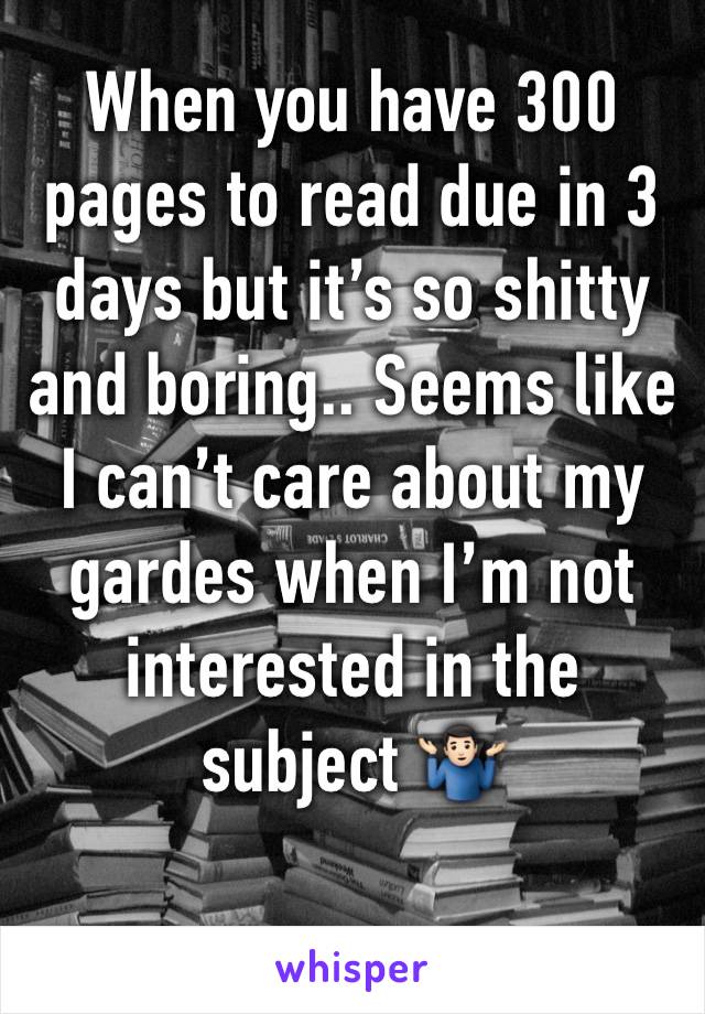 When you have 300 pages to read due in 3 days but it’s so shitty and boring.. Seems like I can’t care about my gardes when I’m not interested in the subject 🤷🏻‍♂️