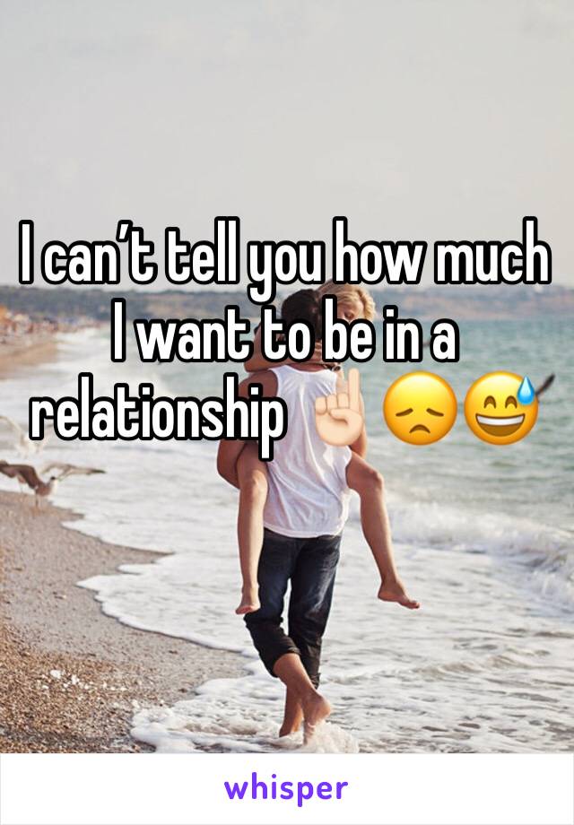 I can’t tell you how much I want to be in a relationship ☝🏻😞😅