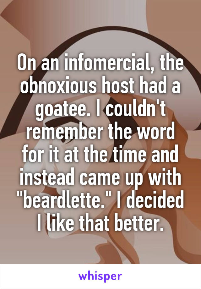 On an infomercial, the obnoxious host had a goatee. I couldn't remember the word for it at the time and instead came up with "beardlette." I decided I like that better.