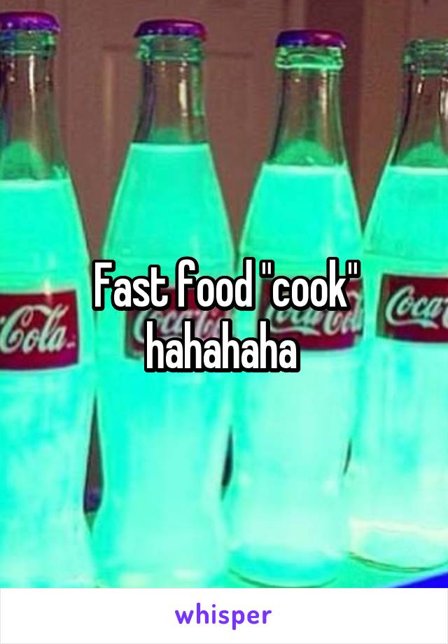 Fast food "cook" hahahaha 