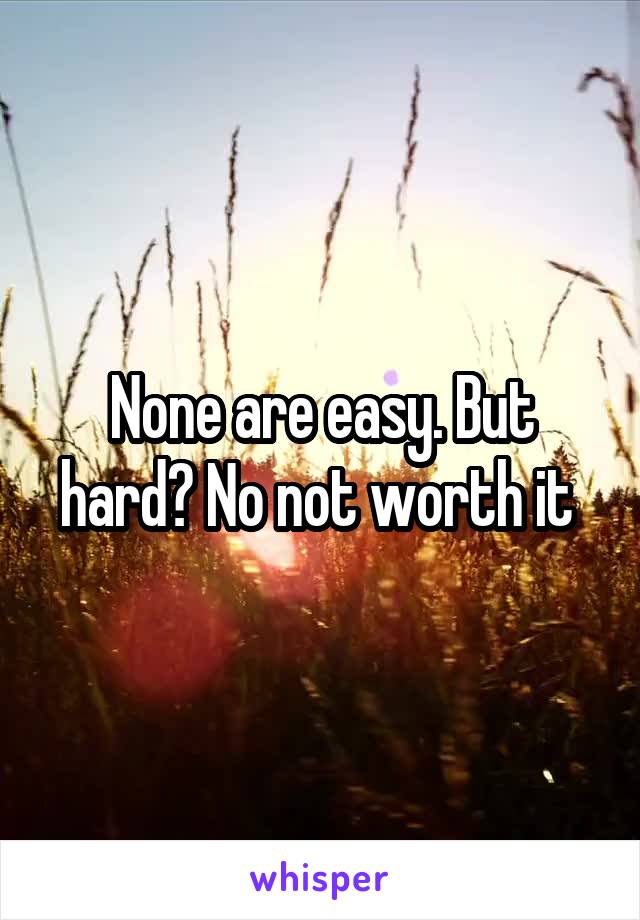 None are easy. But hard? No not worth it 