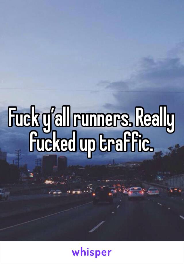 Fuck y’all runners. Really fucked up traffic. 