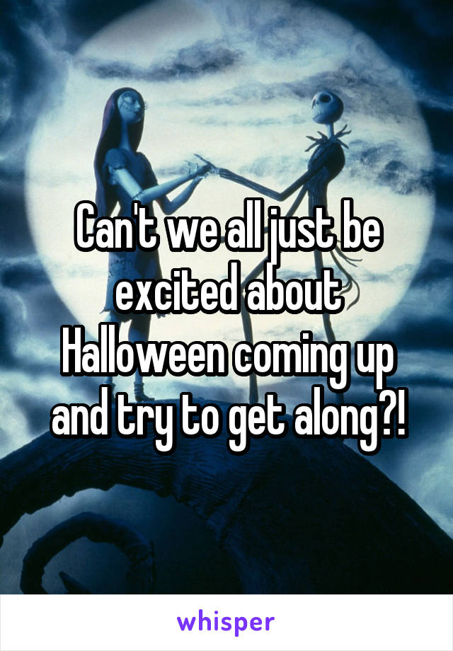 Can't we all just be excited about Halloween coming up and try to get along?!