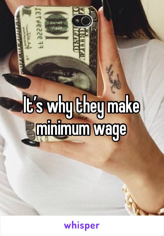 It’s why they make minimum wage 