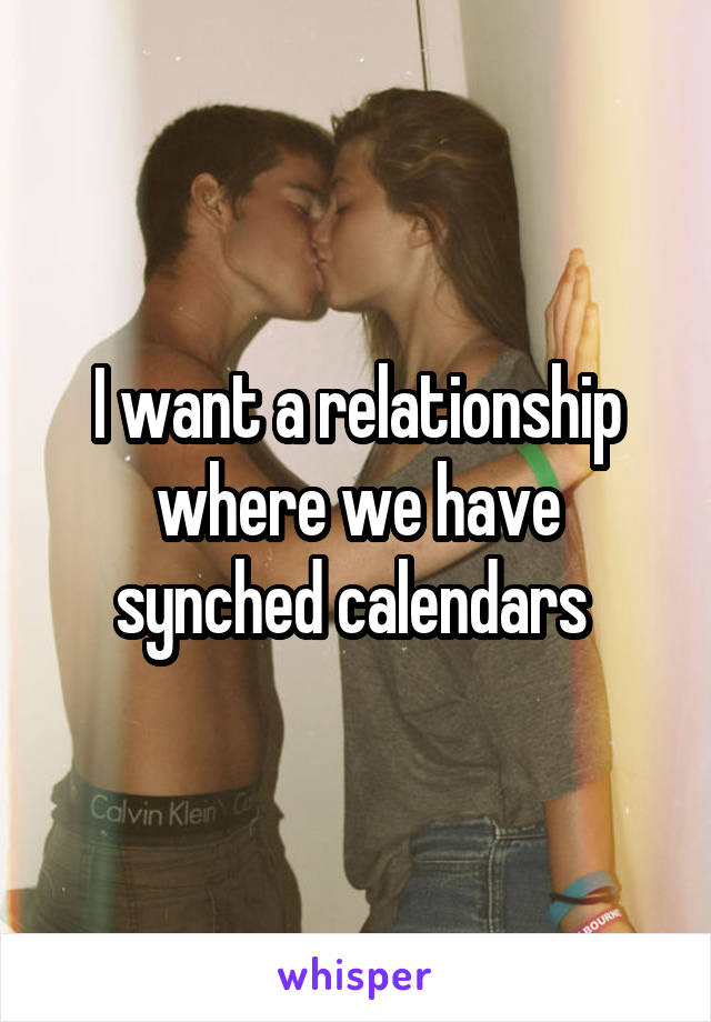 I want a relationship where we have synched calendars 