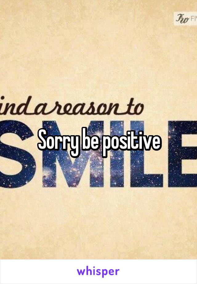 Sorry be positive
