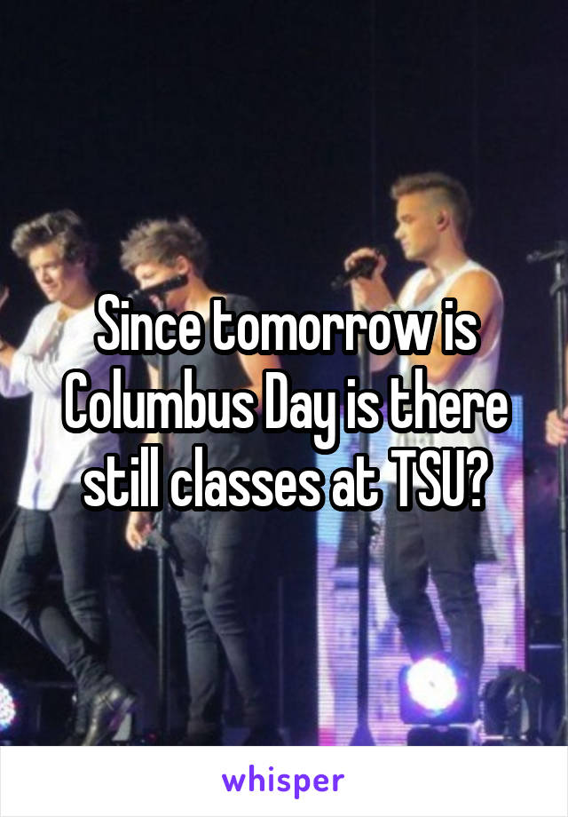 Since tomorrow is Columbus Day is there still classes at TSU?