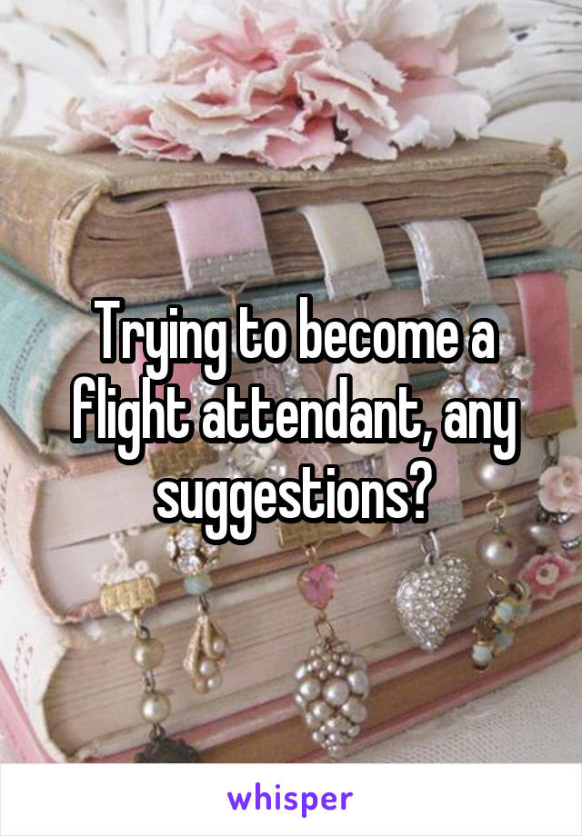 Trying to become a flight attendant, any suggestions?