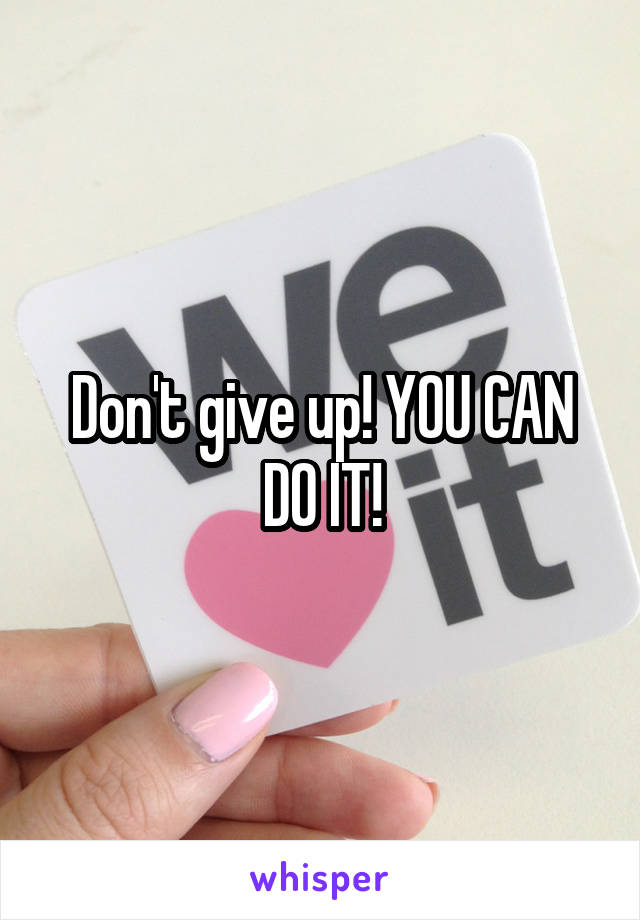 Don't give up! YOU CAN DO IT!