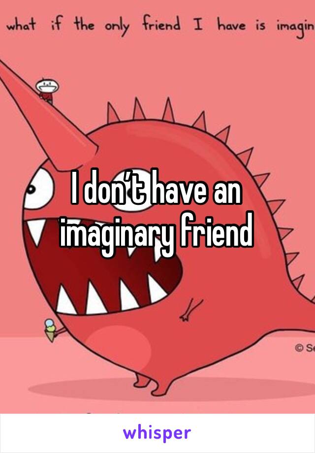 I don’t have an imaginary friend