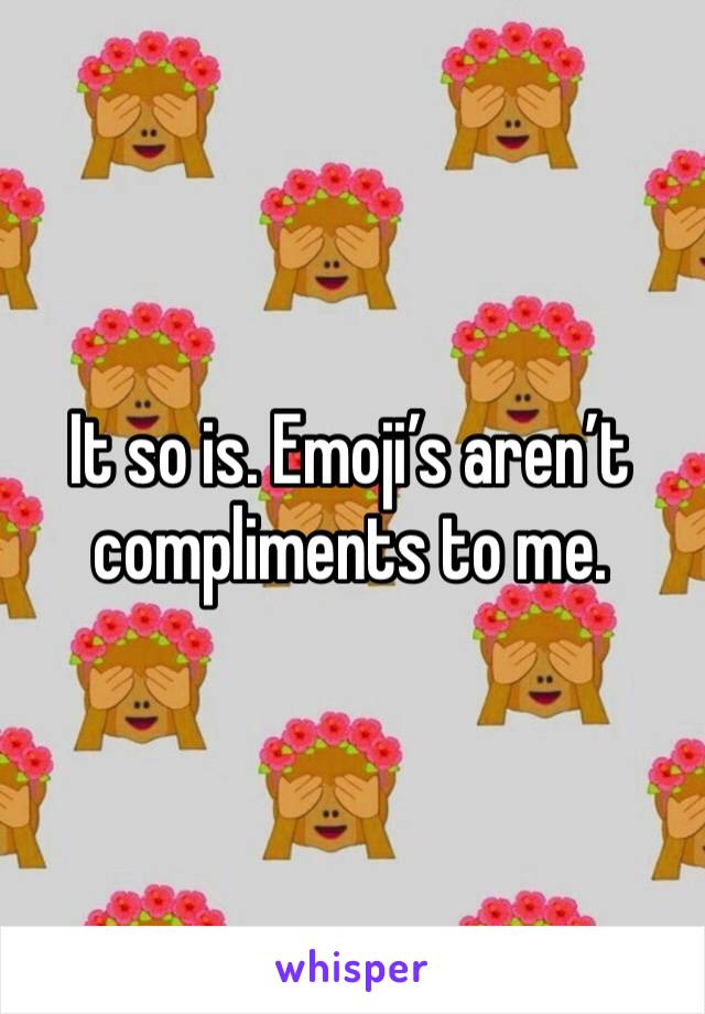It so is. Emoji’s aren’t compliments to me. 
