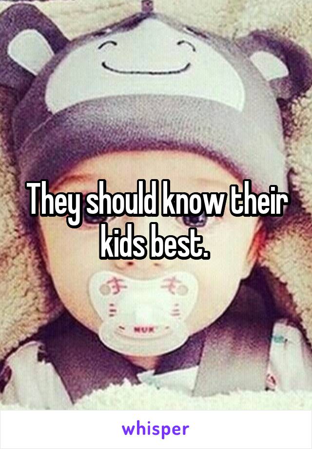 They should know their kids best. 