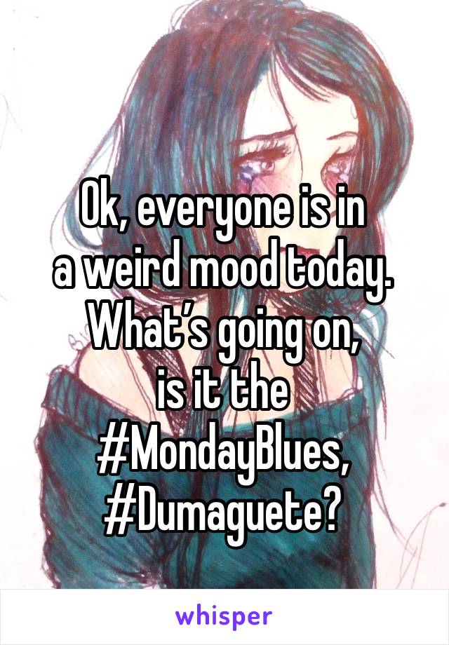 

Ok, everyone is in 
a weird mood today. What’s going on, 
is it the 
#MondayBlues,
#Dumaguete?